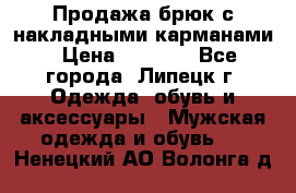 Продажа брюк с накладными карманами › Цена ­ 1 200 - Все города, Липецк г. Одежда, обувь и аксессуары » Мужская одежда и обувь   . Ненецкий АО,Волонга д.